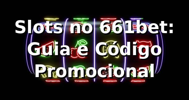 Slots no 661bet: Guia e Código Promocional ⭐